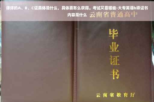 律师的A、B、C证具体是什么，具体要怎么获得。考试又靠哪些-大专英语b级证书内容是什么
