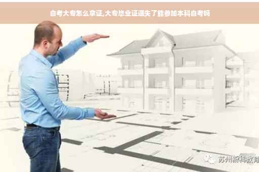 自考大专怎么拿证,大专毕业证遗失了能参加本科自考吗