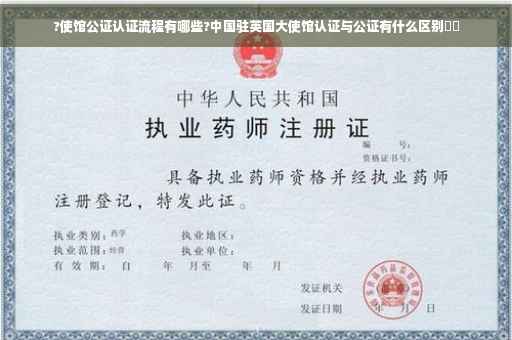 ?使馆公证认证流程有哪些?中国驻英国大使馆认证与公证有什么区别⚡️