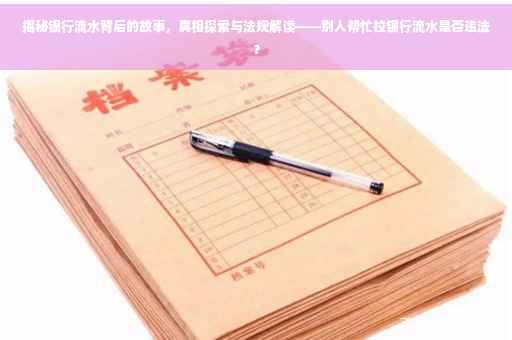 揭秘银行流水背后的故事，真相探索与法规解读——别人帮忙拉银行流水是否违法？