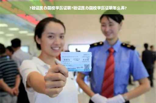 ?验证民办院校学历证明?验证民办院校学历证明怎么弄?