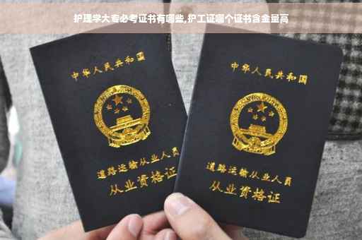 护理学大专必考证书有哪些,护工证哪个证书含金量高