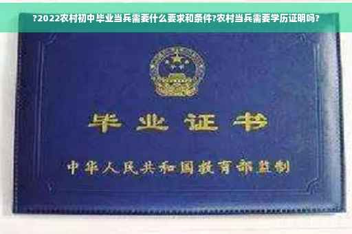 ?2022农村初中毕业当兵需要什么要求和条件?农村当兵需要学历证明吗?