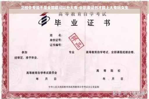 卫校中专是不是全部都可以升大专-中职要证书才能上大专吗女生