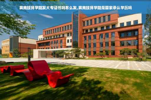 冀南技师学院发大专证书吗怎么发,冀南技师学院是国家承认学历吗