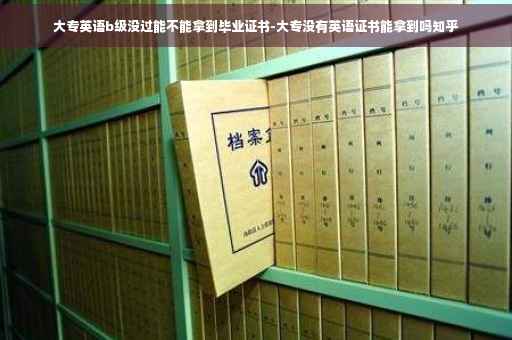 大专英语b级没过能不能拿到毕业证书-大专没有英语证书能拿到吗知乎