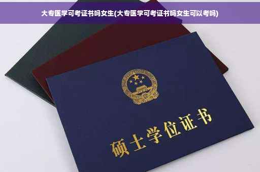 大专医学可考证书吗女生(大专医学可考证书吗女生可以考吗)