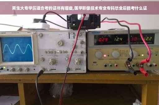 男生大专学历适合考的证书有哪些,医学影像技术专业专科毕业后能考什么证