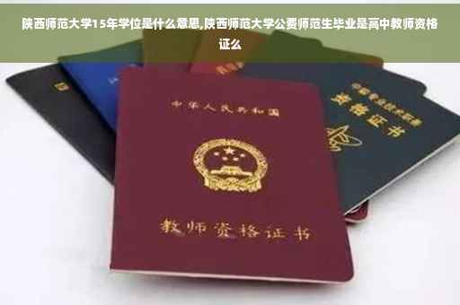 陕西师范大学15年学位是什么意思,陕西师范大学公费师范生毕业是高中教师资格证么
