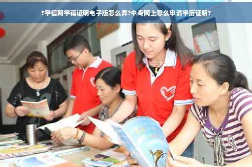 ?学信网学籍证明电子版怎么弄?中专网上怎么申请学历证明?