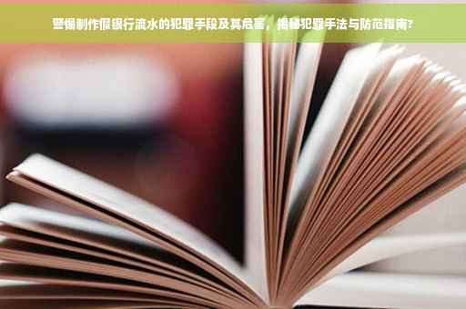 警惕制作假银行流水的犯罪手段及其危害，揭秘犯罪手法与防范指南?