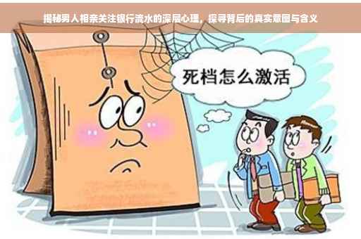揭秘男人相亲关注银行流水的深层心理，探寻背后的真实意图与含义