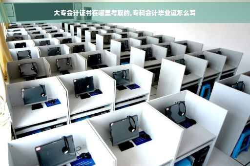 大专会计证书在哪里考取的,专科会计毕业证怎么写