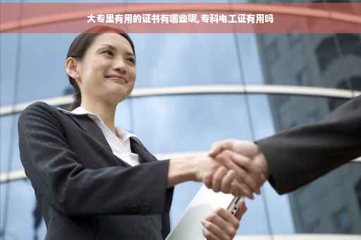 大专里有用的证书有哪些呢,专科电工证有用吗