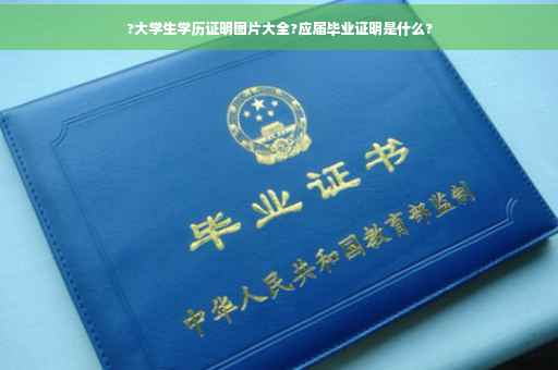 ?大学生学历证明图片大全?应届毕业证明是什么?