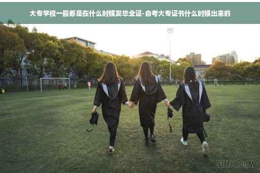 大专学校一般都是在什么时候发毕业证-自考大专证书什么时候出来的