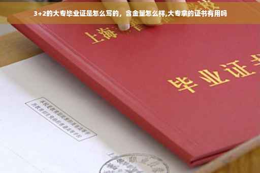 3+2的大专毕业证是怎么写的，含金量怎么样,大专拿的证书有用吗