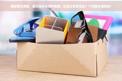 揭秘薪资真相，银行流水与谈判策略，拉流水是否违法？??谈薪必读指南！