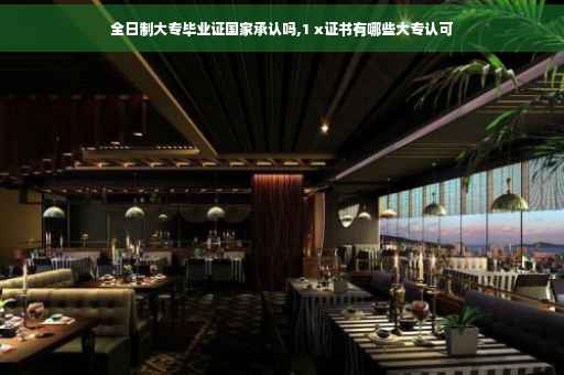 全日制大专毕业证国家承认吗,1 x证书有哪些大专认可