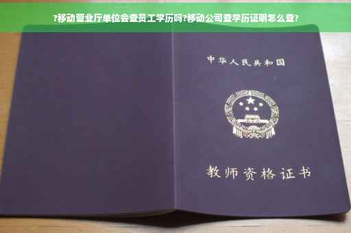 ?移动营业厅单位会查员工学历吗?移动公司查学历证明怎么查?