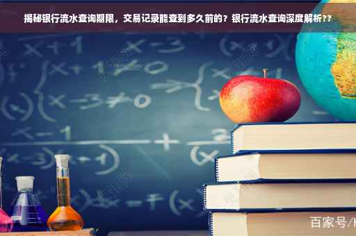 揭秘银行流水查询期限，交易记录能查到多久前的？银行流水查询深度解析??