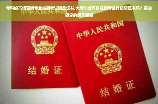 专科的市场营销专业需要考试哪些证书,大专毕业可以直接考会计初级证书吗？很需要您的解答谢谢