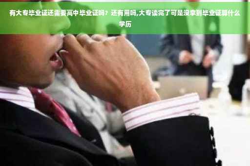 有大专毕业证还需要高中毕业证吗？还有用吗,大专读完了可是没拿到毕业证算什么学历