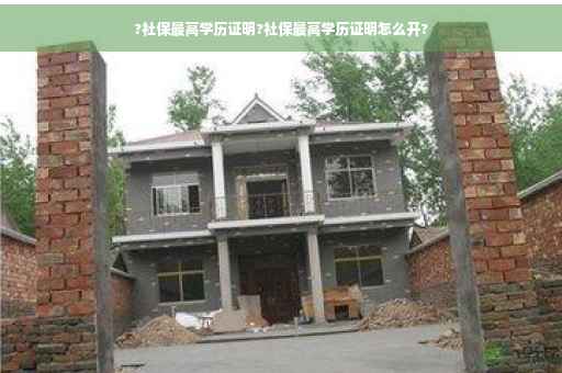 ?社保最高学历证明?社保最高学历证明怎么开?