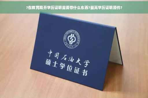 ?在教育局开学历证明需要带什么东西?最高学历证明原件?