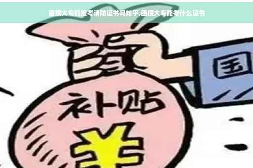 函授大专能报考消防证书吗知乎,函授大专能考什么证书