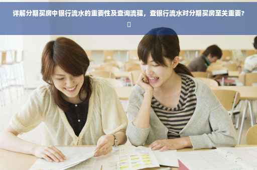 详解分期买房中银行流水的重要性及查询流程，查银行流水对分期买房至关重要?✨
