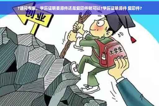 ?请问专家，学历证明要原件还是复印件就可以?学历证明原件 复印件?