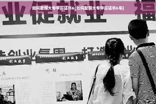 如何取得大专学历证书6(如何取得大专学历证书6年)