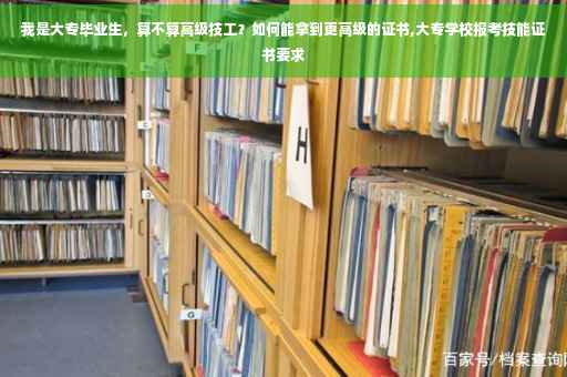 我是大专毕业生，算不算高级技工？如何能拿到更高级的证书,大专学校报考技能证书要求