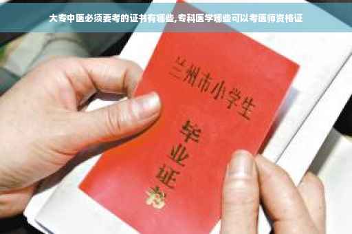 大专中医必须要考的证书有哪些,专科医学哪些可以考医师资格证
