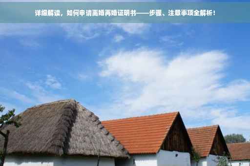 详细解读，如何申请离婚再婚证明书——步骤、注意事项全解析！