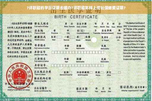 ?评职称的学历证明去哪办?评职称怎样上传社保缴费证明?