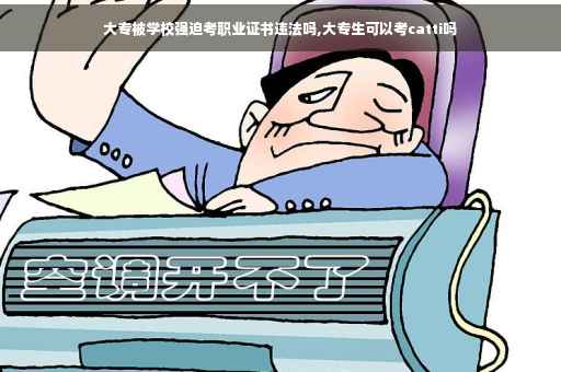 大专被学校强迫考职业证书违法吗,大专生可以考catti吗