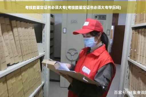 考技能鉴定证书必须大专(考技能鉴定证书必须大专学历吗)