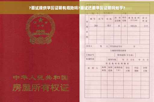 ?面试提供学历证明有危险吗?面试还要学历证明吗知乎?