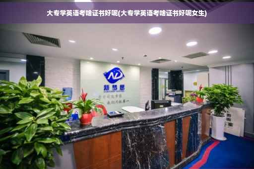 大专学英语考啥证书好呢(大专学英语考啥证书好呢女生)