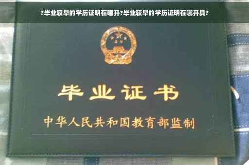 ?毕业较早的学历证明在哪开?毕业较早的学历证明在哪开具?