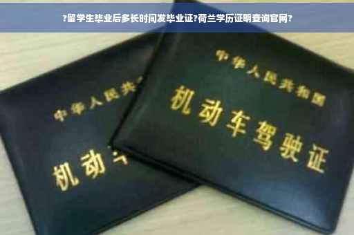 ?留学生毕业后多长时间发毕业证?荷兰学历证明查询官网?