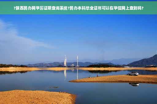 ?陕西民办网学历证明查询系统?民办本科毕业证书可以在学信网上查到吗?