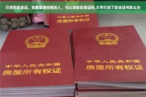 只拿到结业证，如果塞钱给相关人，可以拿到毕业证吗,大学只给了结业证书怎么办