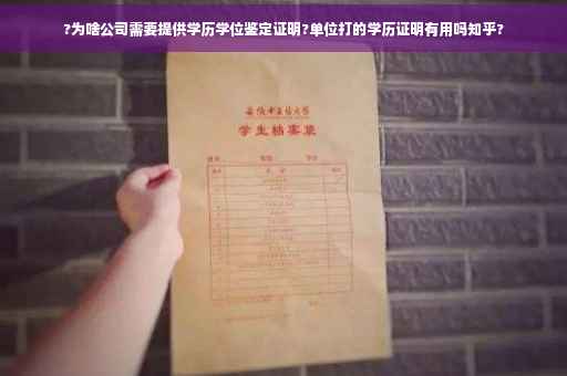 ?为啥公司需要提供学历学位鉴定证明?单位打的学历证明有用吗知乎?