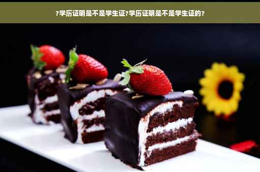 ?学历证明是不是学生证?学历证明是不是学生证的?