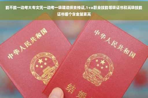 能不能一边考大专文凭一边考一级建造师资格证,1+x职业技能等级证书和高级技能证书哪个含金量更高