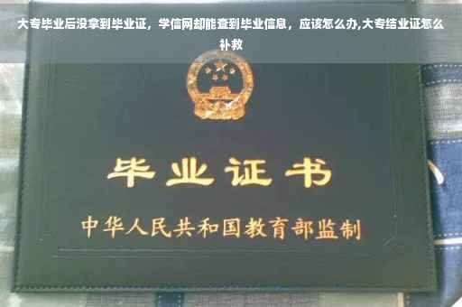 大专毕业后没拿到毕业证，学信网却能查到毕业信息，应该怎么办,大专结业证怎么补救