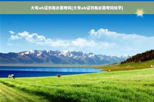 大专ab证书有必要考吗(大专ab证书有必要考吗知乎)